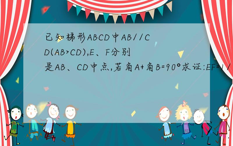 已知梯形ABCD中AB//CD(AB>CD),E、F分别是AB、CD中点,若角A+角B=90°求证:EF=1/2(A
