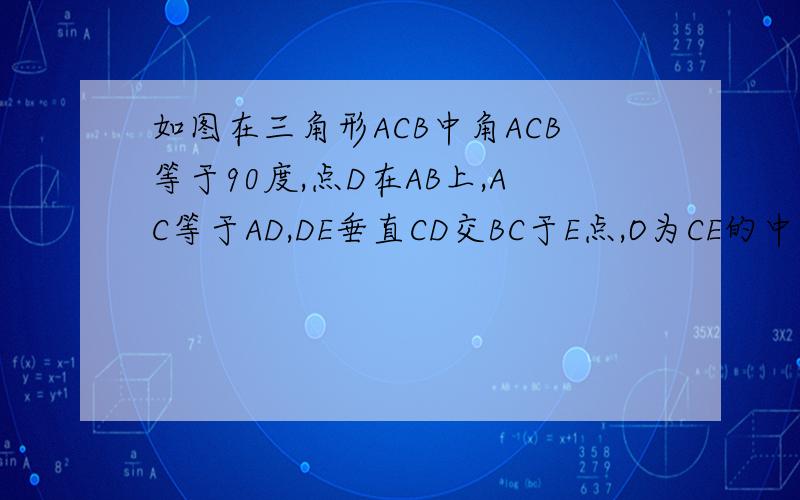 如图在三角形ACB中角ACB等于90度,点D在AB上,AC等于AD,DE垂直CD交BC于E点,O为CE的中点,求证OA平行于DE