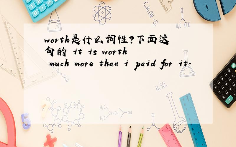 worth是什么词性?下面这句的 it is worth much more than i paid for it.