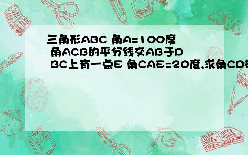 三角形ABC 角A=100度 角ACB的平分线交AB于D BC上有一点E 角CAE=20度,求角CDE的度数