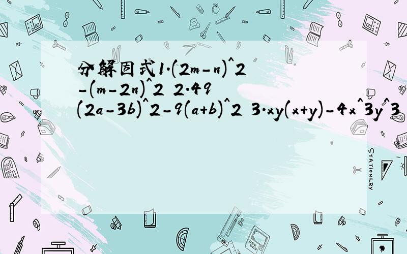 分解因式1.(2m-n)^2-(m-2n)^2 2.49(2a-3b)^2-9(a+b)^2 3.xy(x+y)-4x^3y^3