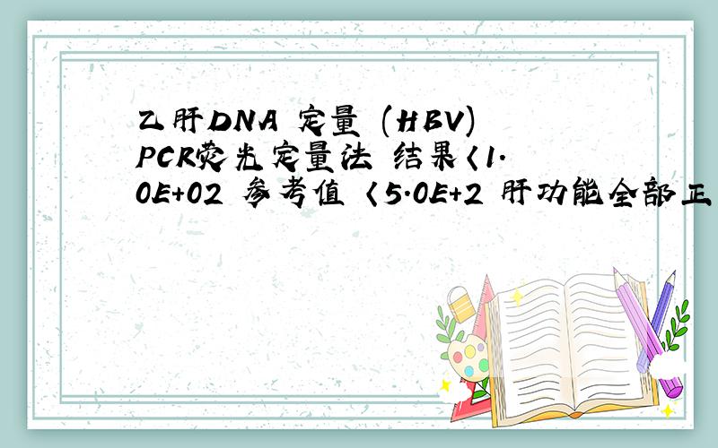 乙肝DNA 定量 (HBV)PCR荧光定量法 结果〈1.0E+02 参考值 〈5.0E+2 肝功能全部正常,这样的结果说什么