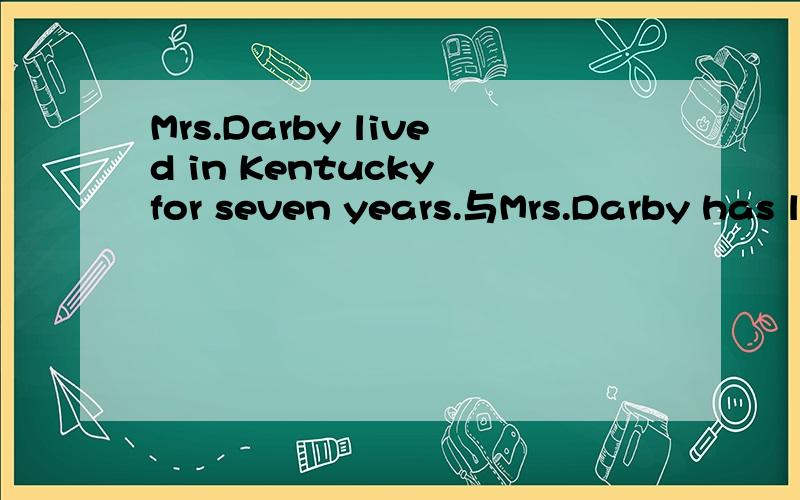 Mrs.Darby lived in Kentucky for seven years.与Mrs.Darby has lived in Kentucky for seven years.意思上有什么区别