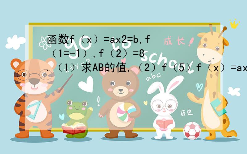 函数f（x）=ax2=b,f（1=-1）,f（2）=8 .（1）求AB的值,（2）f（5）f（x）=ax2=b,那个2是小2,电脑打不出来