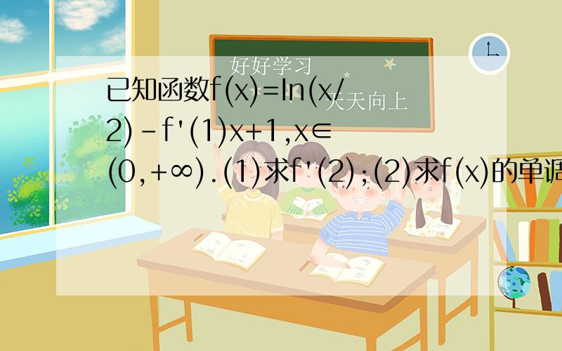 已知函数f(x)=In(x/2)-f'(1)x+1,x∈(0,+∞).(1)求f'(2);(2)求f(x)的单调区间和极值；（3）设a≥1,函数g(x)=x2-3ax+2a2-5,若对于任意x0∈(0,1),总存在x1∈(0,2),使得f(x1)=g(x0)成立,求a的取值范围.{注：第三问的x0和