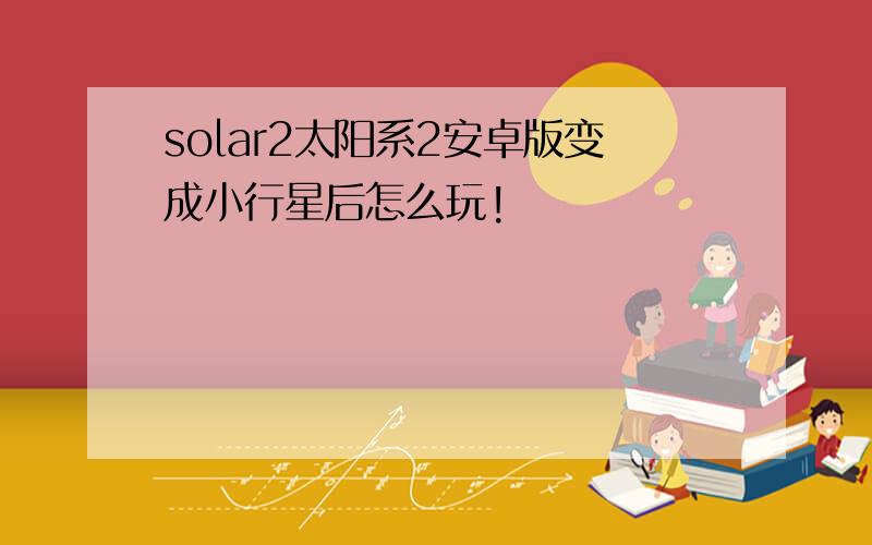 solar2太阳系2安卓版变成小行星后怎么玩!