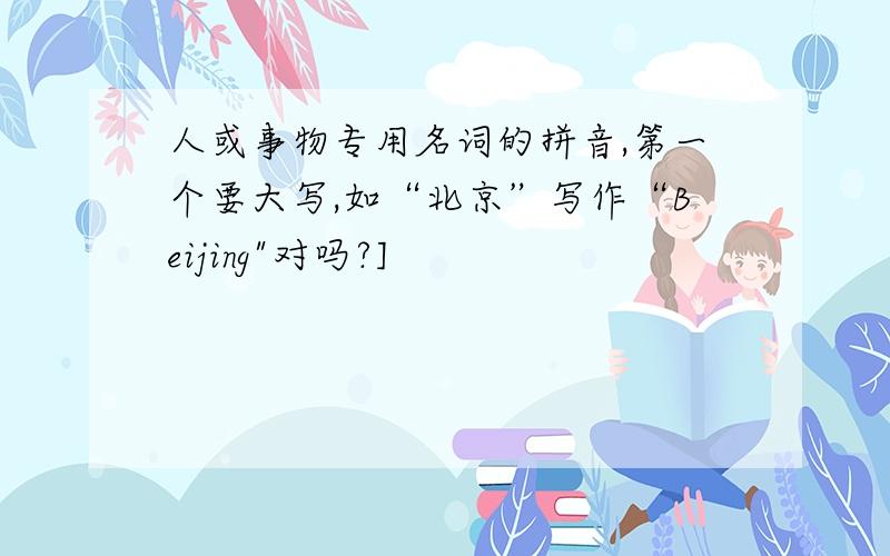 人或事物专用名词的拼音,第一个要大写,如“北京”写作“Beijing
