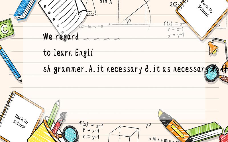 We regard ____to learn English grammer.A.it necessary B.it as necessary为什么答案选B?