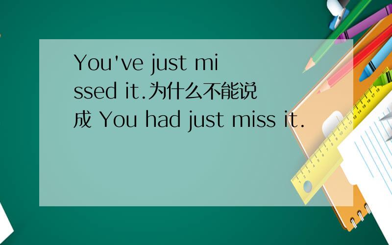 You've just missed it.为什么不能说成 You had just miss it.