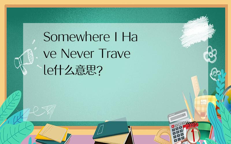 Somewhere I Have Never Travele什么意思?