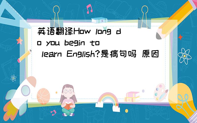 英语翻译How long do you begin to learn English?是病句吗 原因
