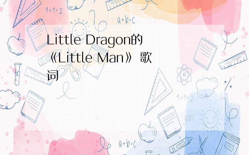 Little Dragon的《Little Man》 歌词
