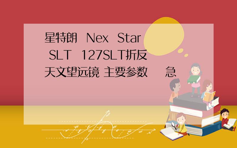 星特朗  Nex  Star SLT  127SLT折反天文望远镜 主要参数    急