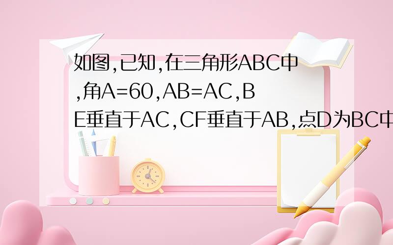 如图,已知,在三角形ABC中,角A=60,AB=AC,BE垂直于AC,CF垂直于AB,点D为BC中点,BE,CF交于点M,那三角形DEF是等边三角形吗?为什么?