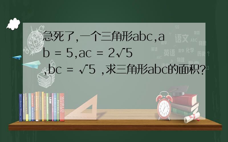 急死了,一个三角形abc,ab = 5,ac = 2√5,bc = √5 ,求三角形abc的面积?