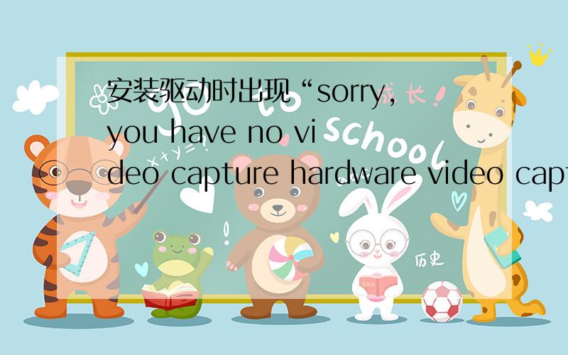 安装驱动时出现“sorry,you have no video capture hardware video capture will not function properly