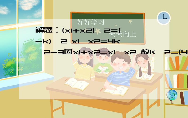 解题：(x1+x2)^2=(-k)^2 x1*x2=4k^2-3因x1+x2=x1*x2 故K^2=(4k^2-3)^2得16K^2-9=0或K^2-1=0k=±3/4 或 k=±1