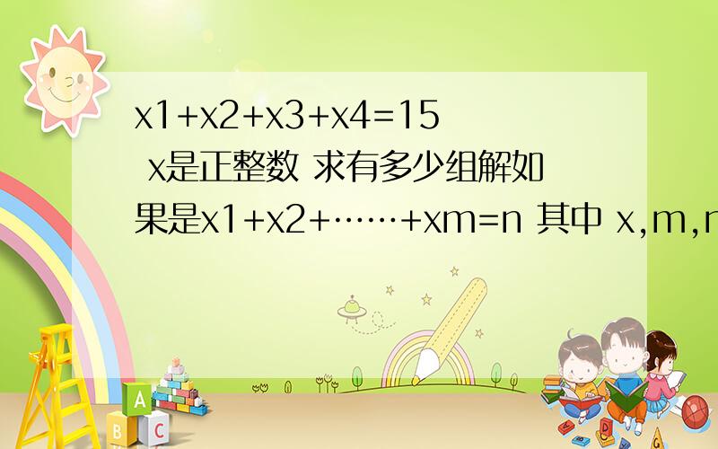 x1+x2+x3+x4=15 x是正整数 求有多少组解如果是x1+x2+……+xm=n 其中 x,m,n都是正整数 那么怎么解