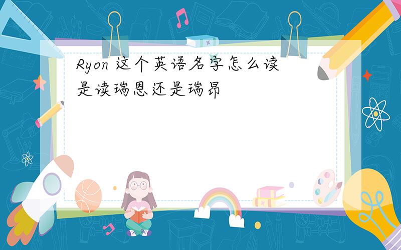 Ryon 这个英语名字怎么读是读瑞恩还是瑞昂