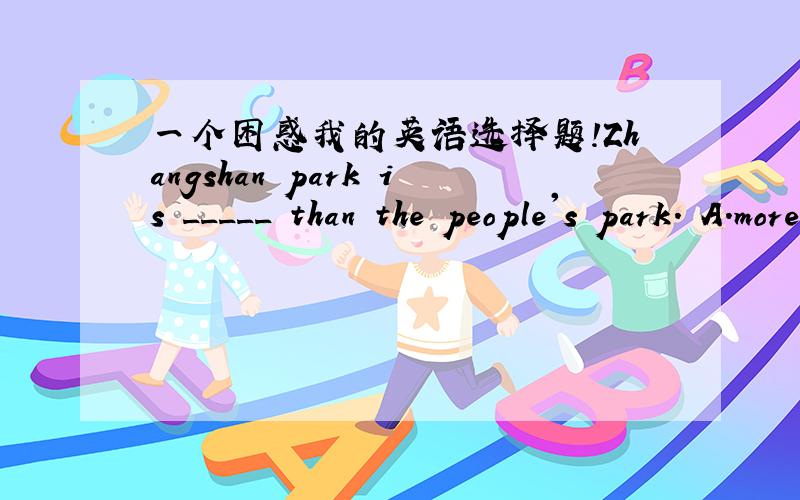 一个困惑我的英语选择题!Zhangshan park is _____ than the people's park. A.more much beautiful B.much more beautiful C.beautiful D.beautifully选哪个》 为什么  最好详细点哦  好的话有追分!