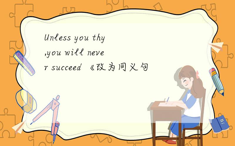Unless you thy,you will never succeed 《改为同义句