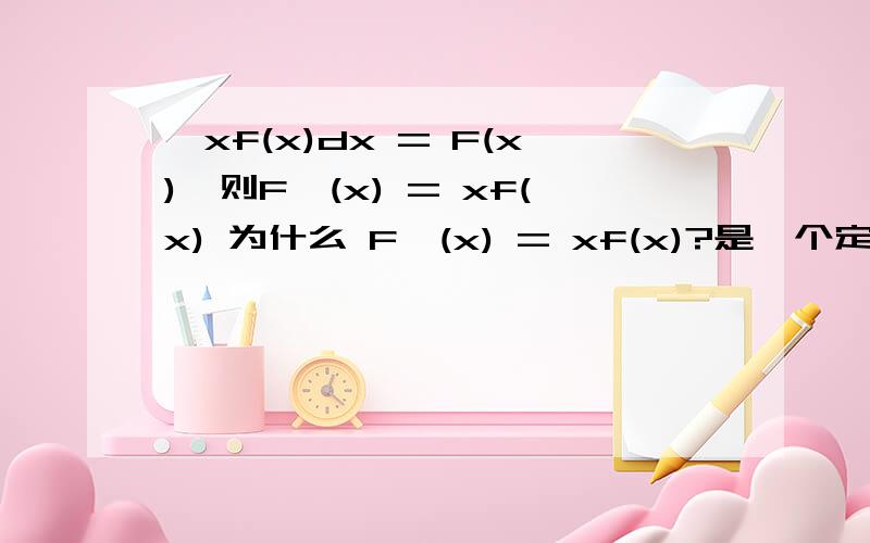 ∫xf(x)dx = F(x),则F'(x) = xf(x) 为什么 F'(x) = xf(x)?是一个定理吗?