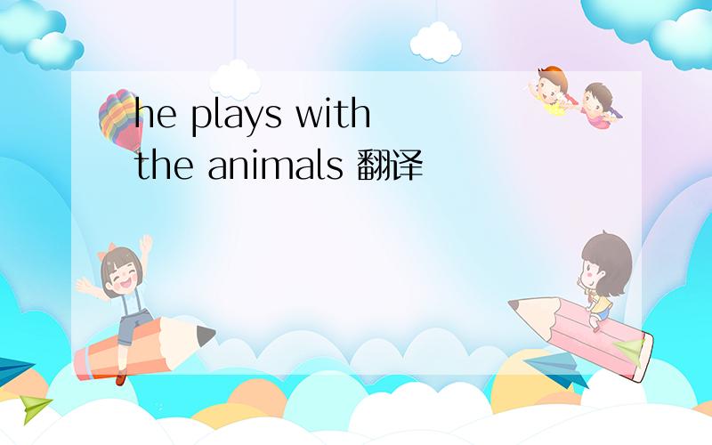 he plays with the animals 翻译