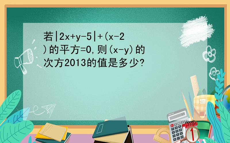 若|2x+y-5|+(x-2)的平方=0,则(x-y)的次方2013的值是多少?