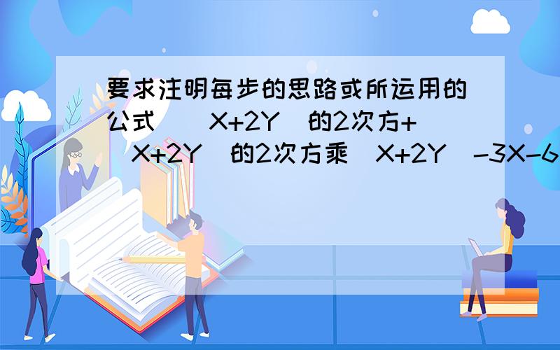 要求注明每步的思路或所运用的公式[(X+2Y)的2次方+(X+2Y)的2次方乘(X+2Y)-3X-6Y]/(X+2Y)