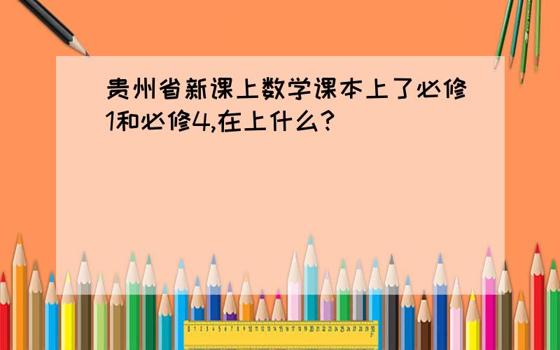 贵州省新课上数学课本上了必修1和必修4,在上什么?
