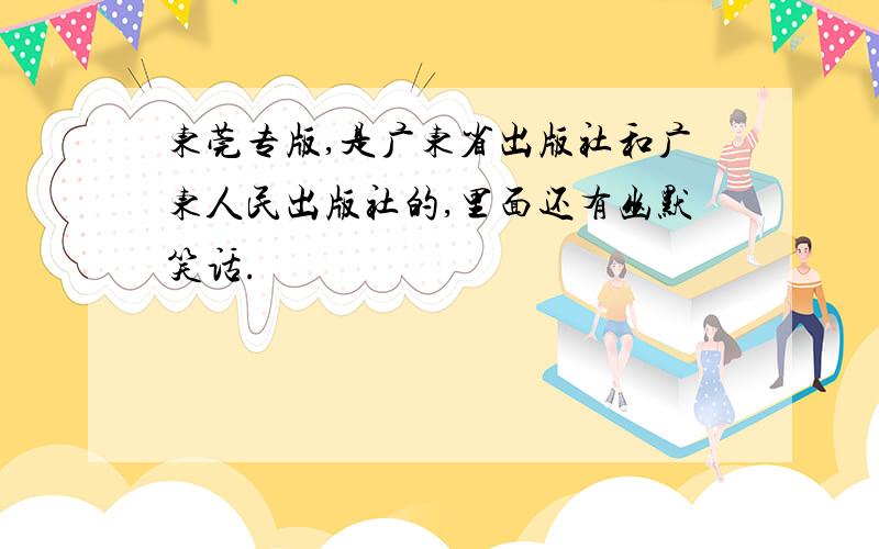 东莞专版,是广东省出版社和广东人民出版社的,里面还有幽默笑话.