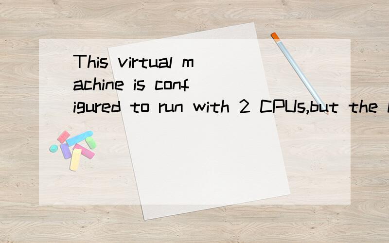 This virtual machine is configured to run with 2 CPUs,but the host has only 1 CPU(s).The virtual可是这个不能设置啊 点不动