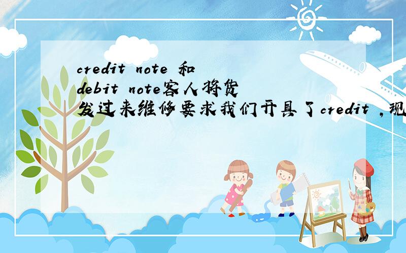 credit note 和 debit note客人将货发过来维修要求我们开具了credit ,现在我们将货发回是否要开具debit note 需要的话,怎么将credit 改为debit.如果有credit 和debit 模板最好.
