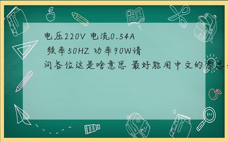 电压220V 电流0.54A 频率50HZ 功率90W请问各位这是啥意思 最好能用中文的意思表达出来