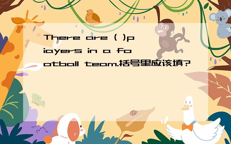 There are ( )piayers in a football team.括号里应该填?