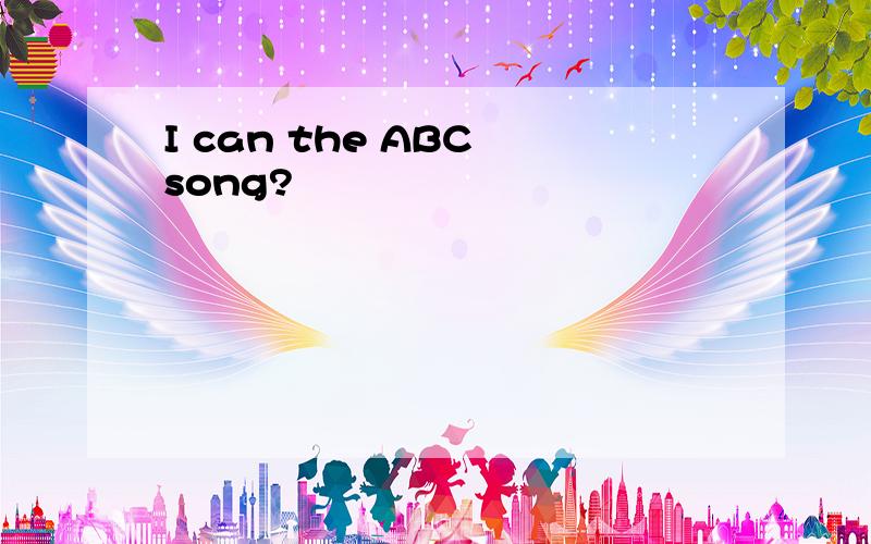 I can the ABC song?
