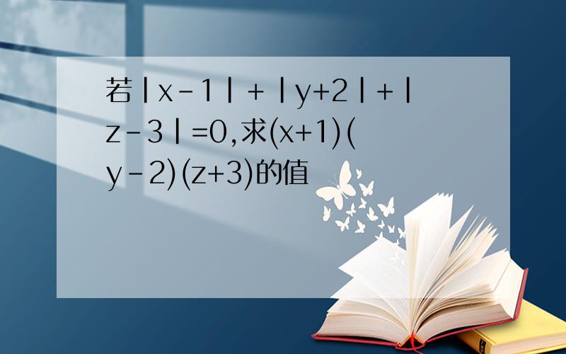 若|x-1|＋|y+2|+|z-3|=0,求(x+1)(y-2)(z+3)的值
