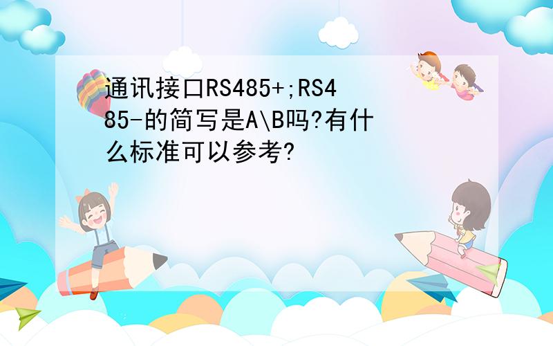 通讯接口RS485+;RS485-的简写是A\B吗?有什么标准可以参考?