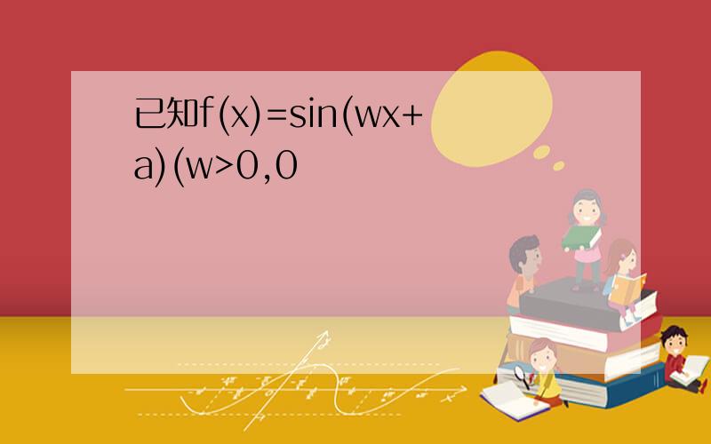 已知f(x)=sin(wx+a)(w>0,0
