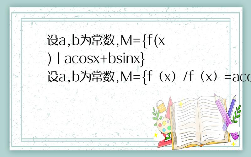设a,b为常数,M={f(x)|acosx+bsinx}设a,b为常数,M={f（x）/f（x）=acosx+bsinx}；F：把平面上任意一点（a,b）映射为函数acosx+bsinx.1.证明：不存在两个不同点对应于同一个函数2.证明：当f0（x）∈M时,f1（x
