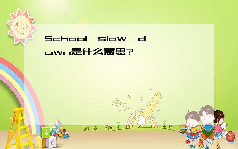 School,slow  down是什么意思?