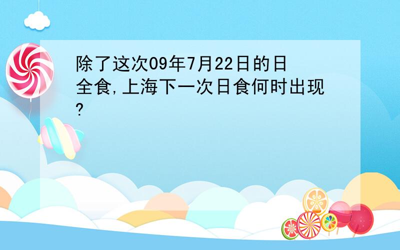 除了这次09年7月22日的日全食,上海下一次日食何时出现?