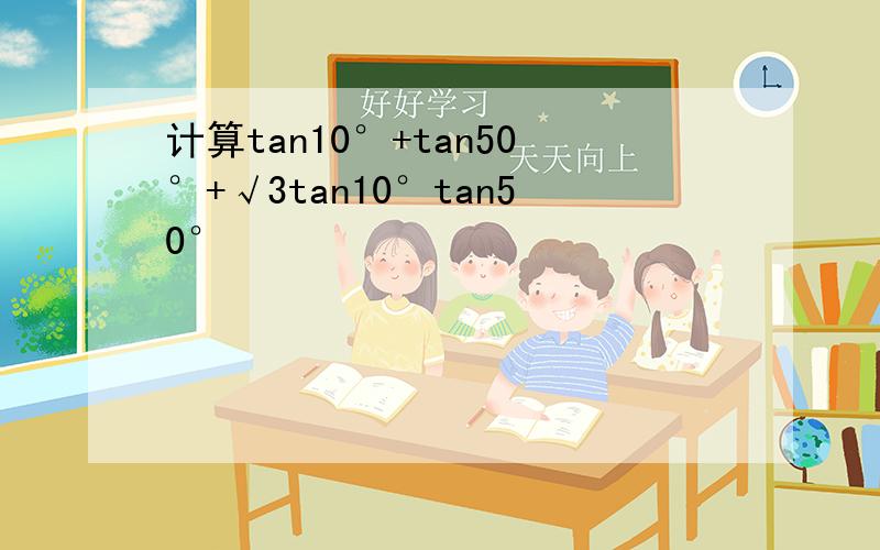 计算tan10°+tan50°+√3tan10°tan50°