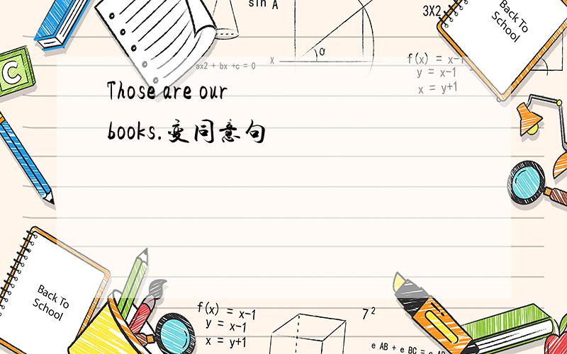 Those are our books.变同意句