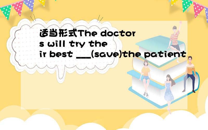 适当形式The doctors will try their best ___(save)the patient
