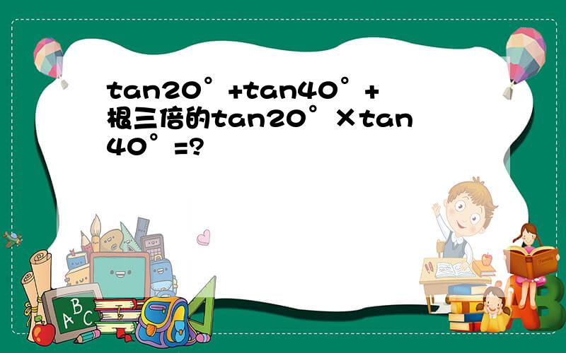 tan20°+tan40°+根三倍的tan20°×tan40°=?