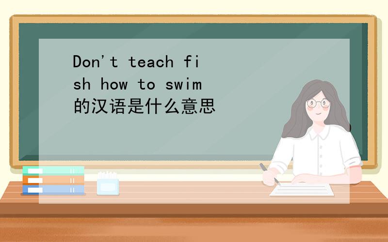Don't teach fish how to swim的汉语是什么意思