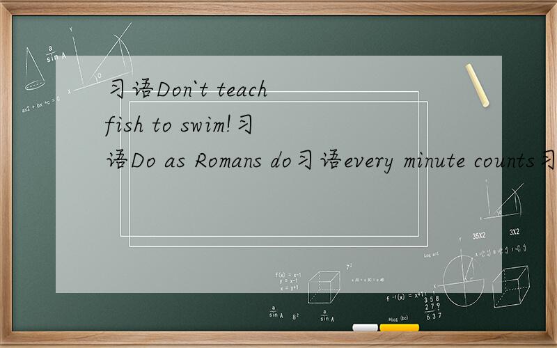习语Don`t teach fish to swim!习语Do as Romans do习语every minute counts习语Experience must be bought的意思