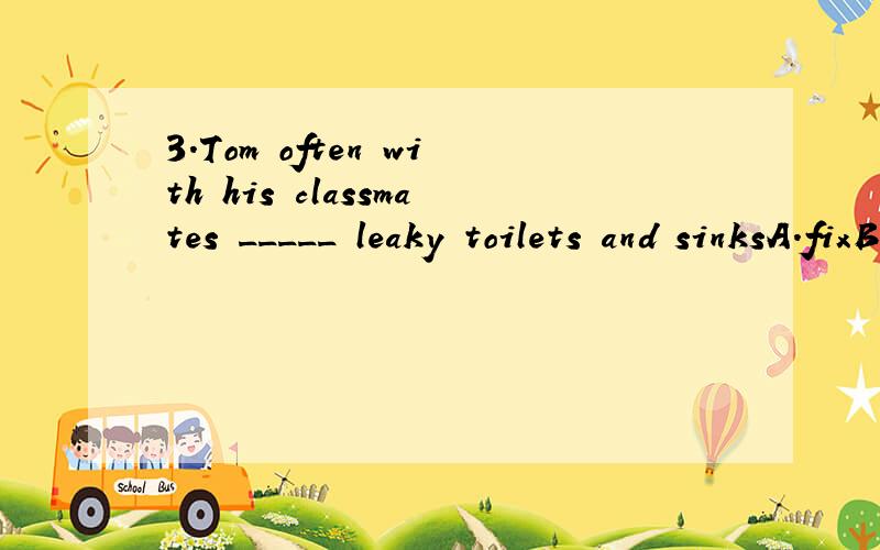 3.Tom often with his classmates _____ leaky toilets and sinksA.fixB.fixesC.fixingD.to fix告诉我这道题涉及到了什么语法