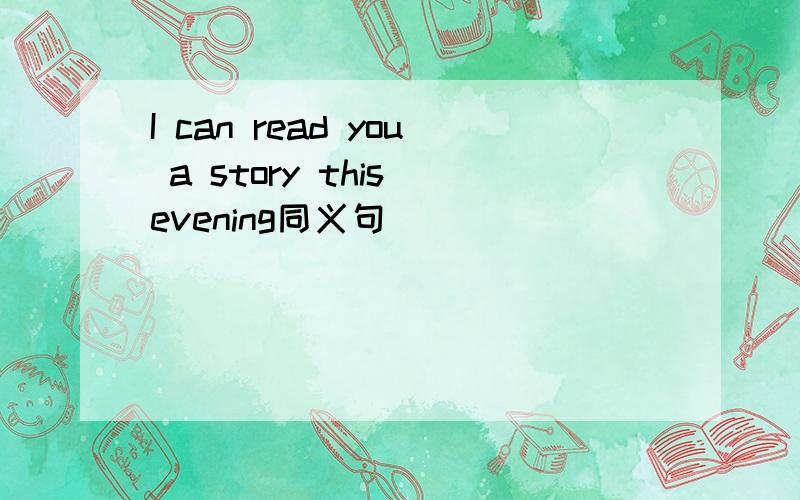 I can read you a story this evening同义句